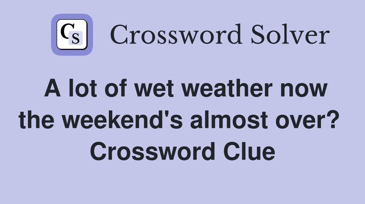 A lot of wet weather now the weekend's almost over?  Crossword Clue
