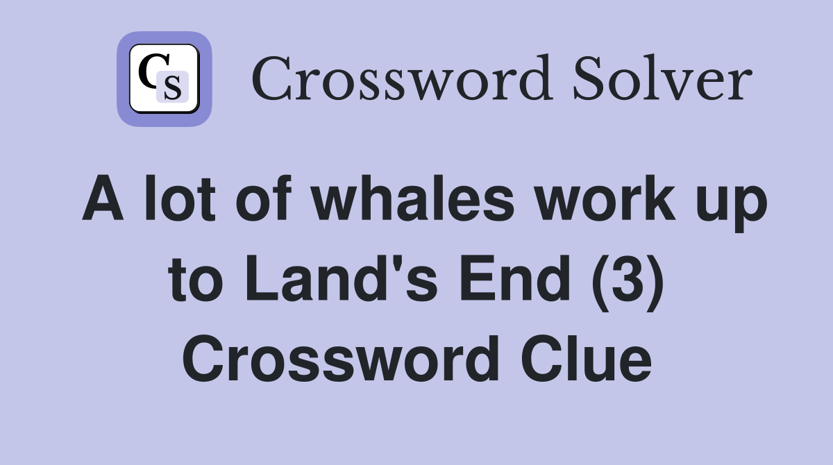 A lot of whales work up to Land's End (3) Crossword Clue