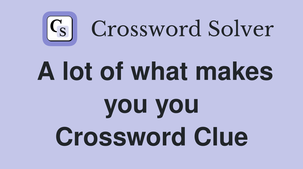 A lot of what makes you you Crossword Clue