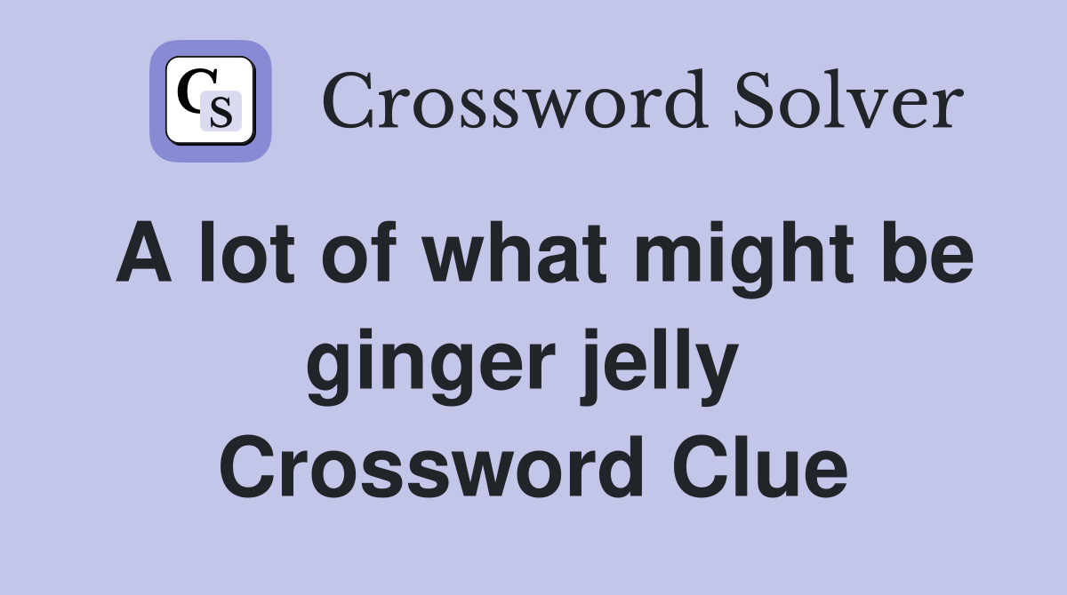 A lot of what might be ginger jelly  Crossword Clue