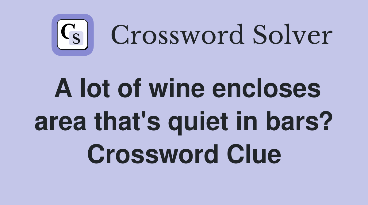 A lot of wine encloses area that's quiet in bars? Crossword Clue