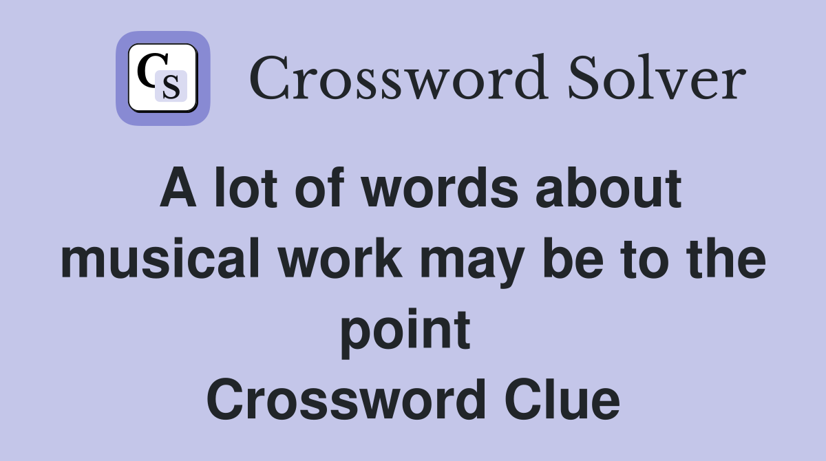 A lot of words about musical work may be to the point  Crossword Clue