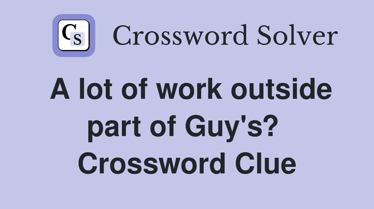A lot of work outside part of Guy's?  Crossword Clue