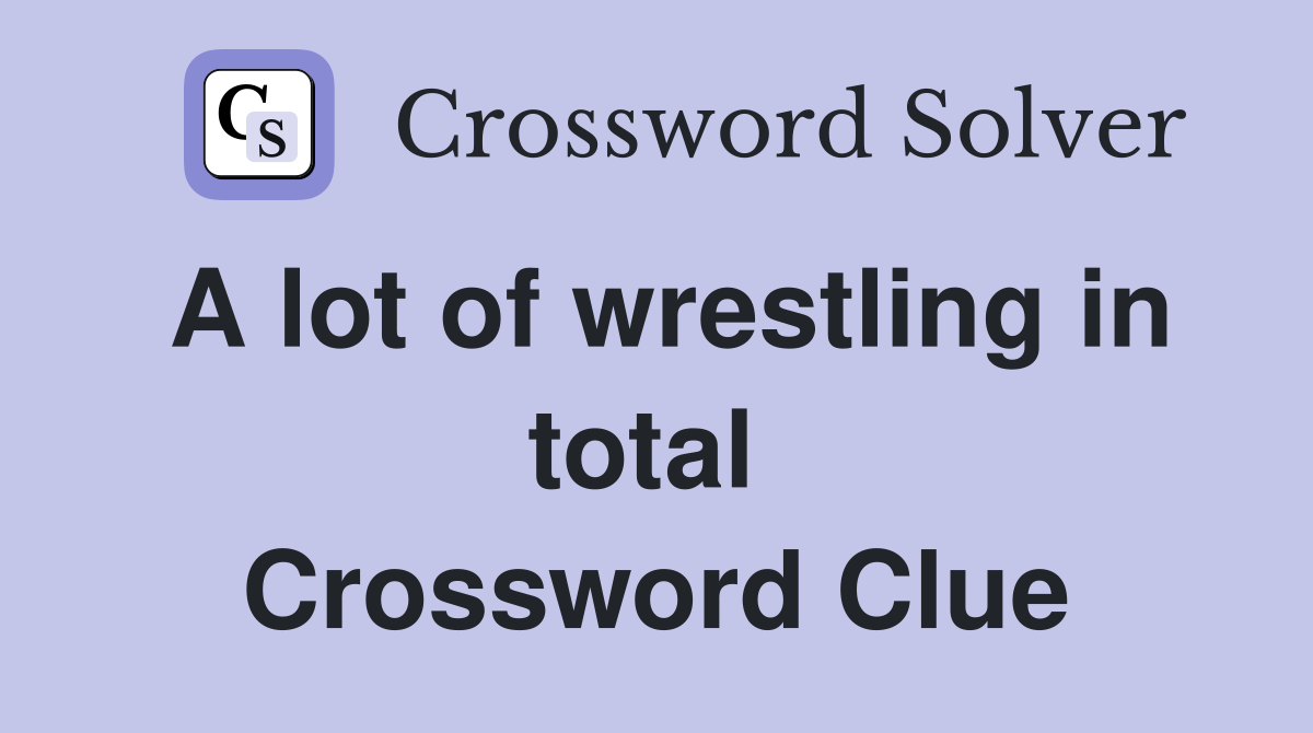 A lot of wrestling in total  Crossword Clue