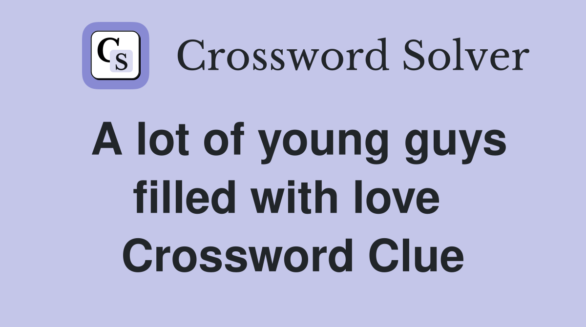 A lot of young guys filled with love  Crossword Clue