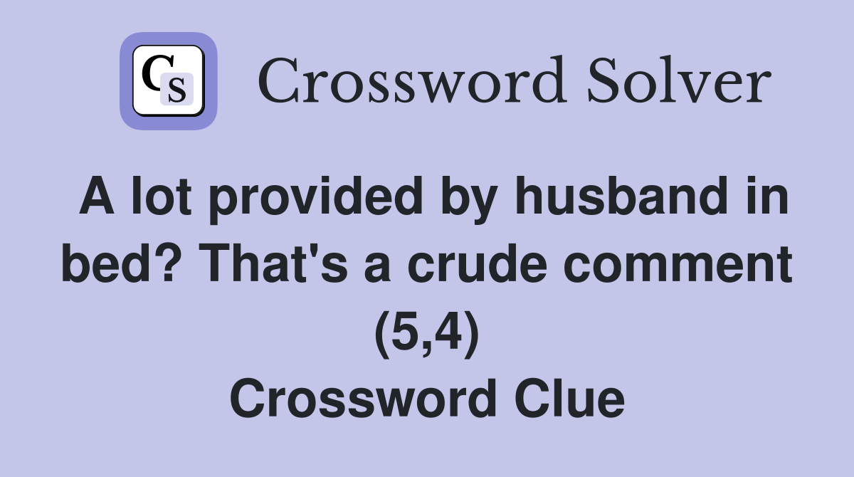 A lot provided by husband in bed? That's a crude comment (5,4) Crossword Clue
