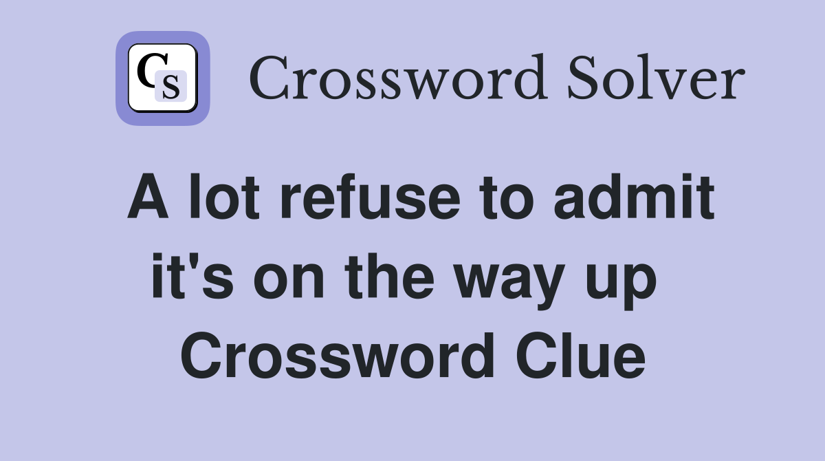 A lot refuse to admit it's on the way up  Crossword Clue