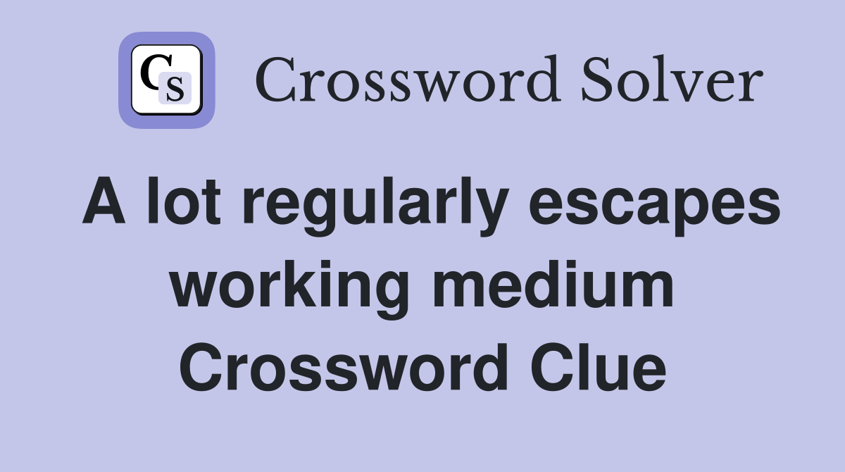 A lot regularly escapes working medium Crossword Clue