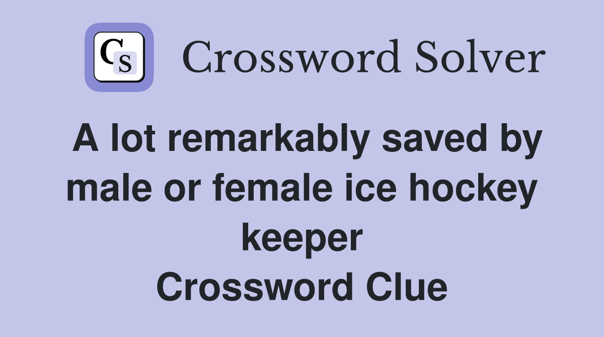 A lot remarkably saved by male or female ice hockey keeper Crossword Clue