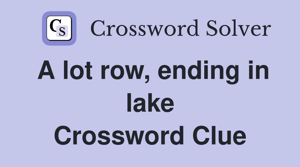 A lot row, ending in lake Crossword Clue