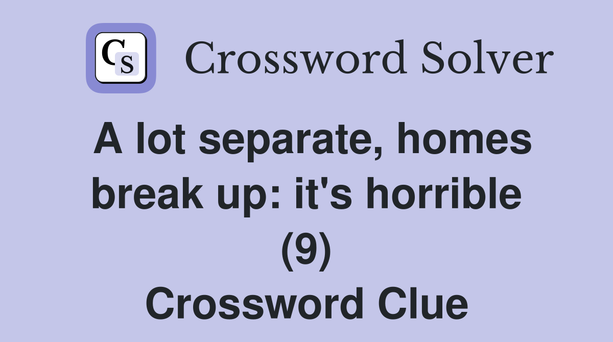 A lot separate, homes break up: it's horrible (9) Crossword Clue