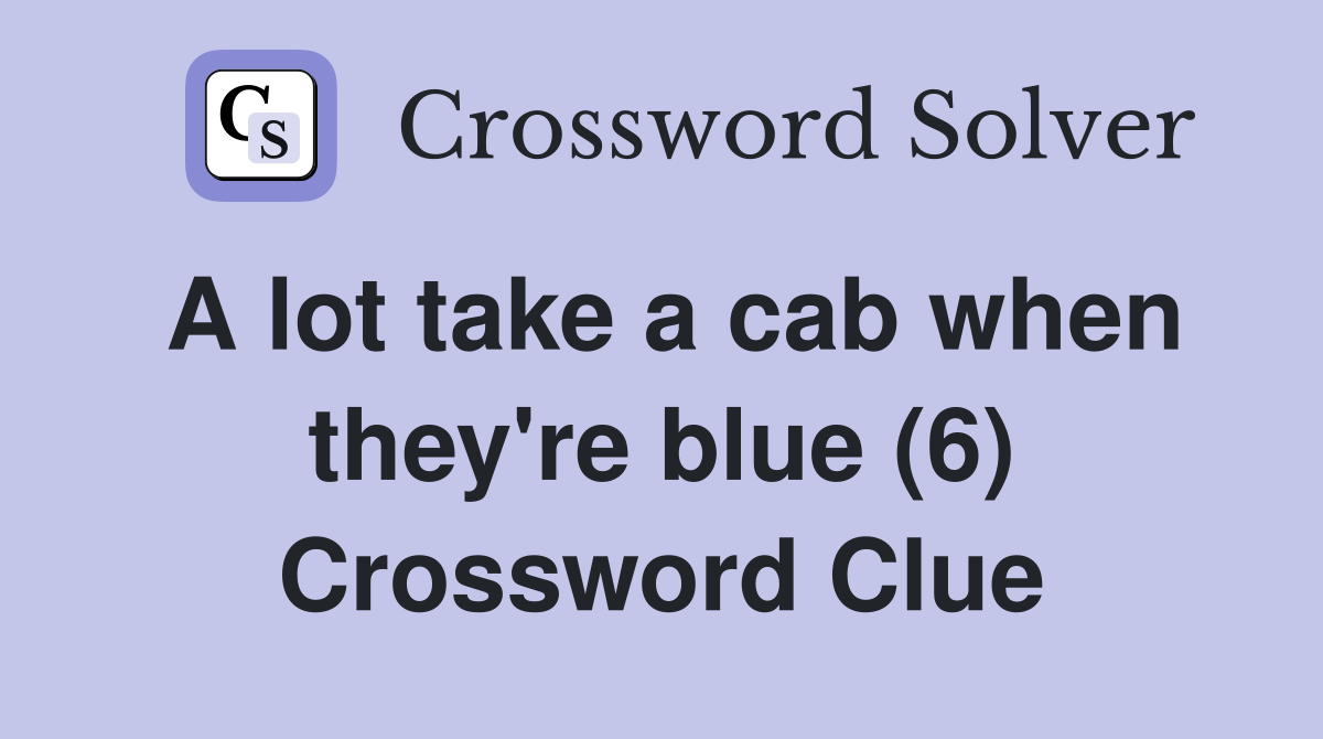 A lot take a cab when they're blue (6) Crossword Clue