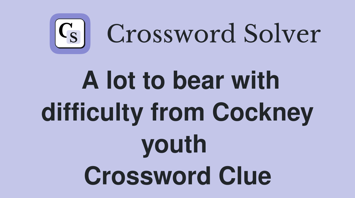 A lot to bear with difficulty from Cockney youth  Crossword Clue