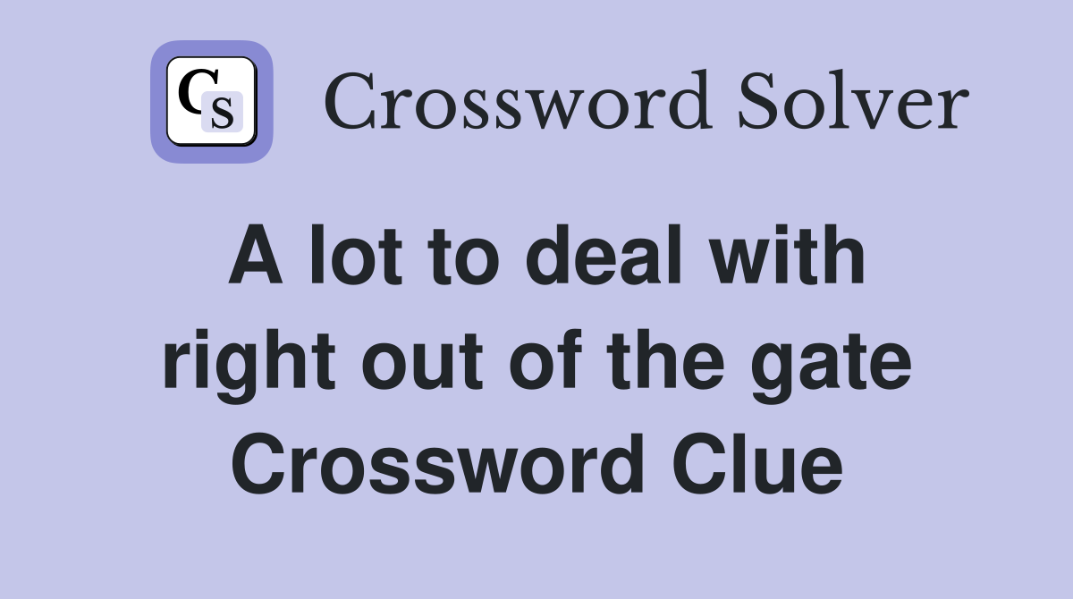 A lot to deal with right out of the gate Crossword Clue