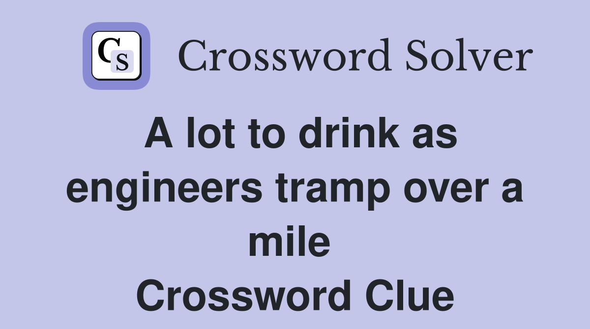 A lot to drink as engineers tramp over a mile  Crossword Clue