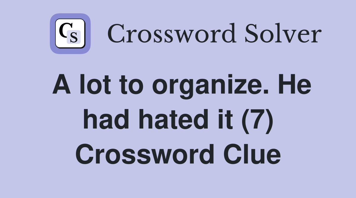 A lot to organize. He had hated it (7) Crossword Clue