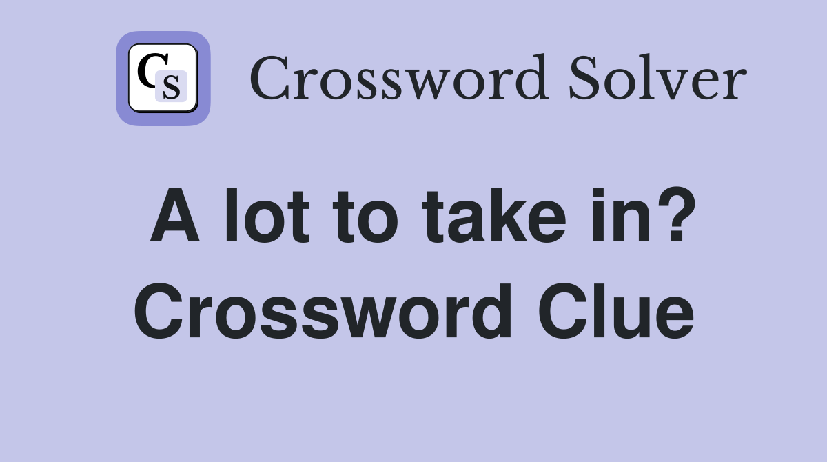 A lot to take in? Crossword Clue