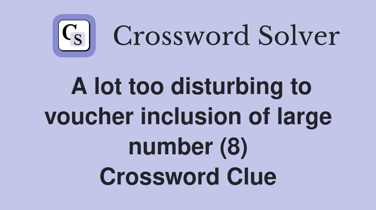 A lot too disturbing to voucher inclusion of large number (8) Crossword Clue