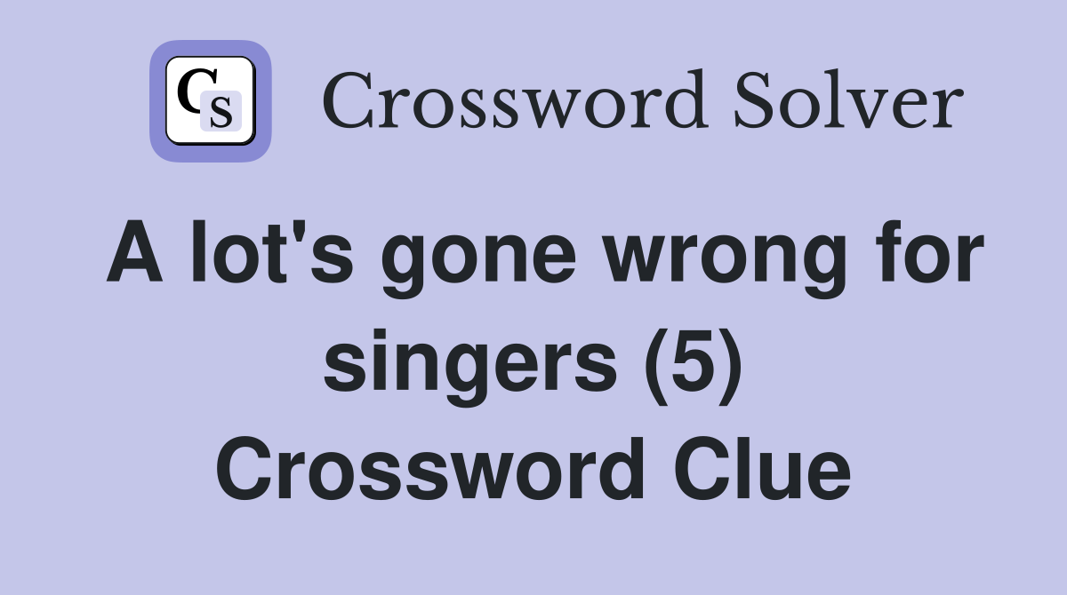 A lot's gone wrong for singers (5) Crossword Clue