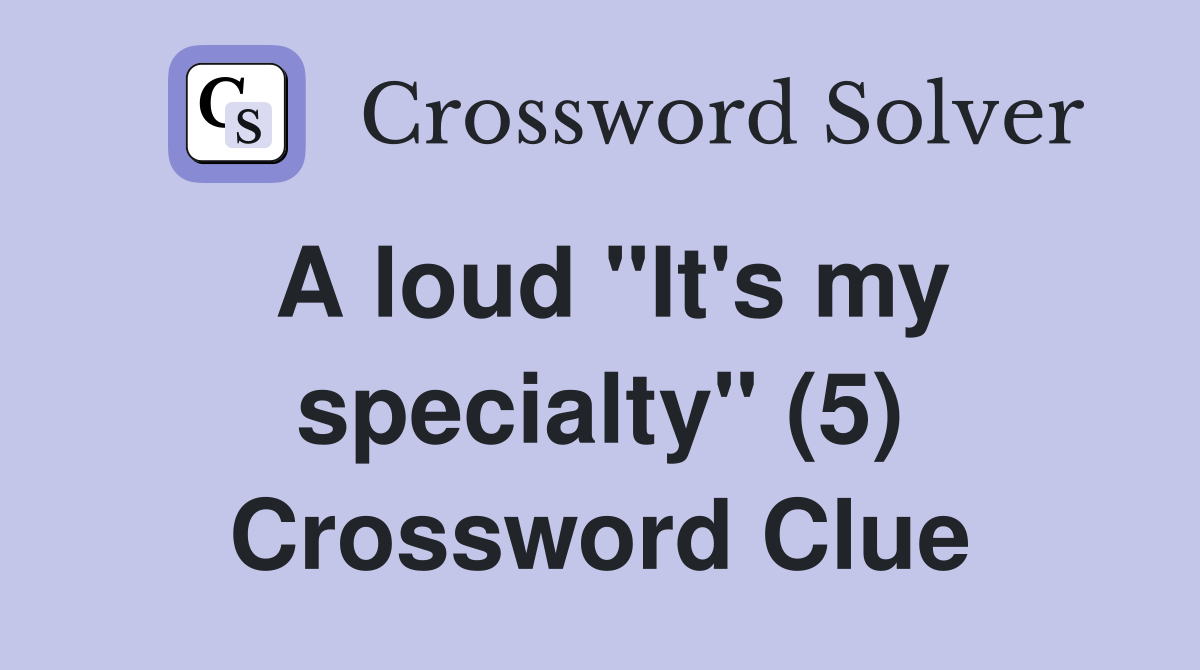 A loud "It's my specialty" (5) Crossword Clue