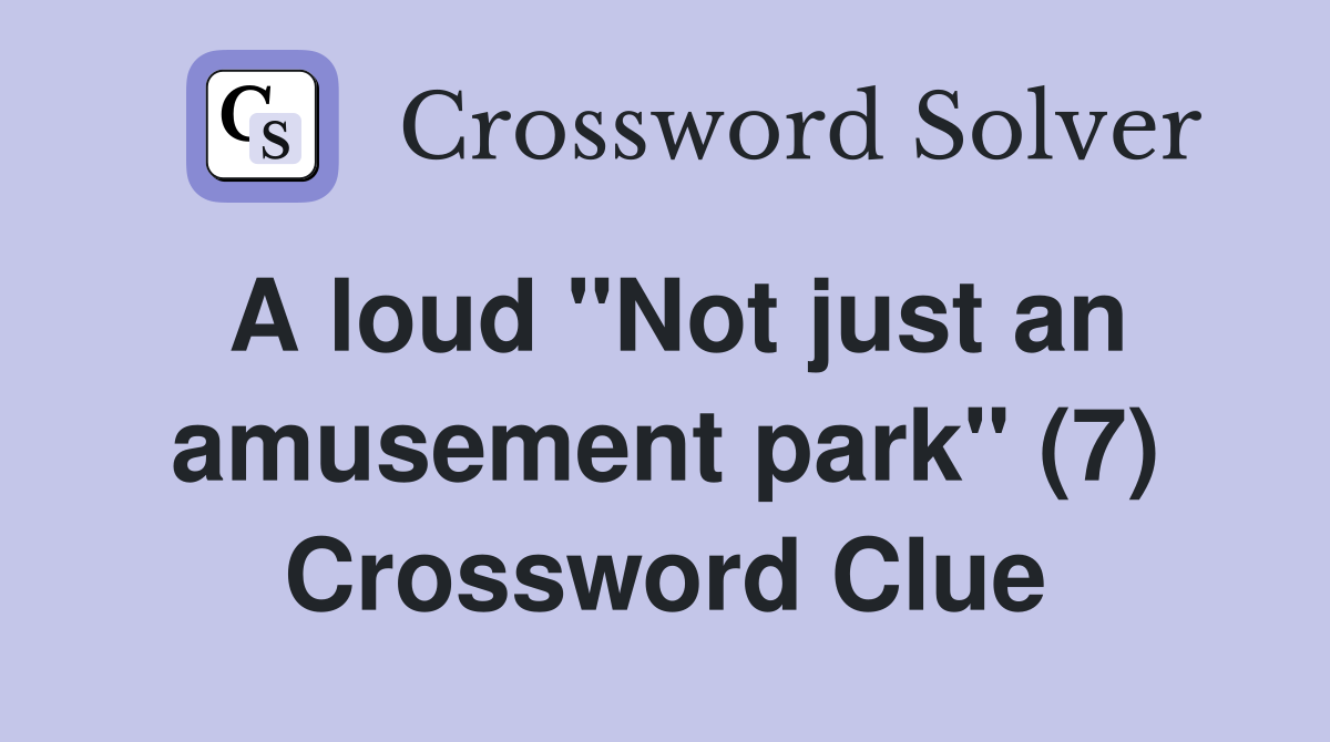 A loud "Not just an amusement park" (7) Crossword Clue