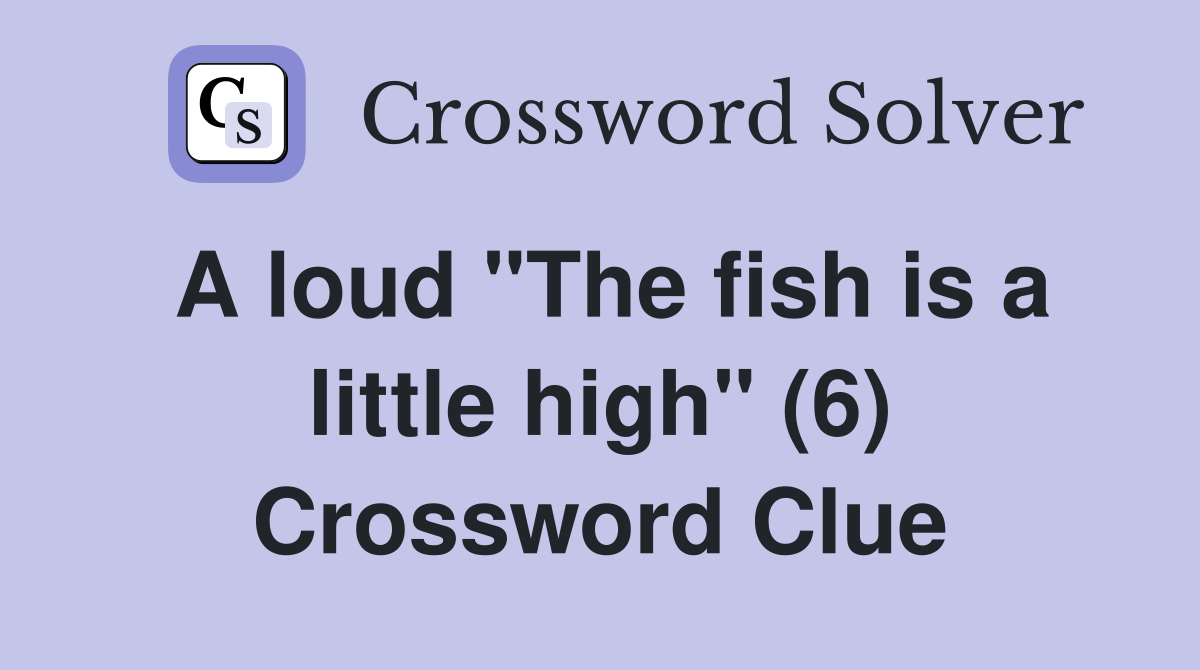 A loud "The fish is a little high" (6) Crossword Clue