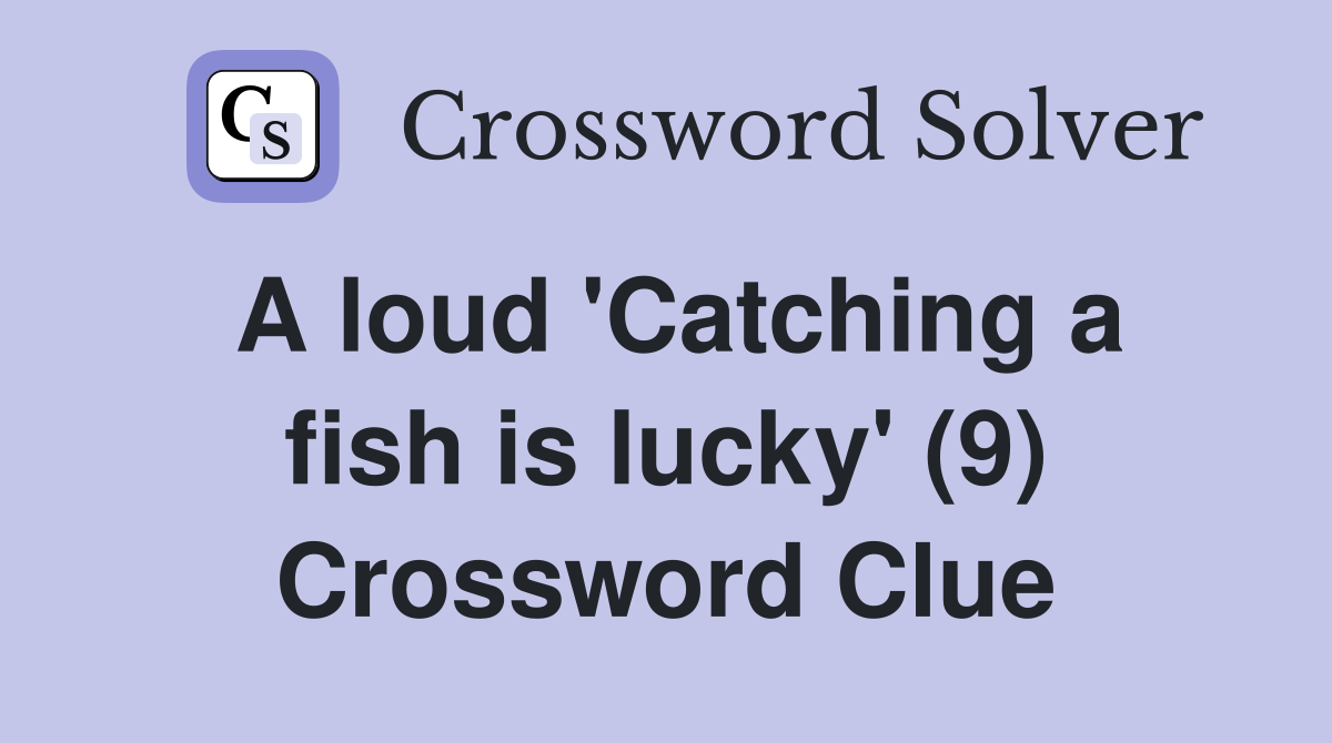 A loud 'Catching a fish is lucky' (9) Crossword Clue