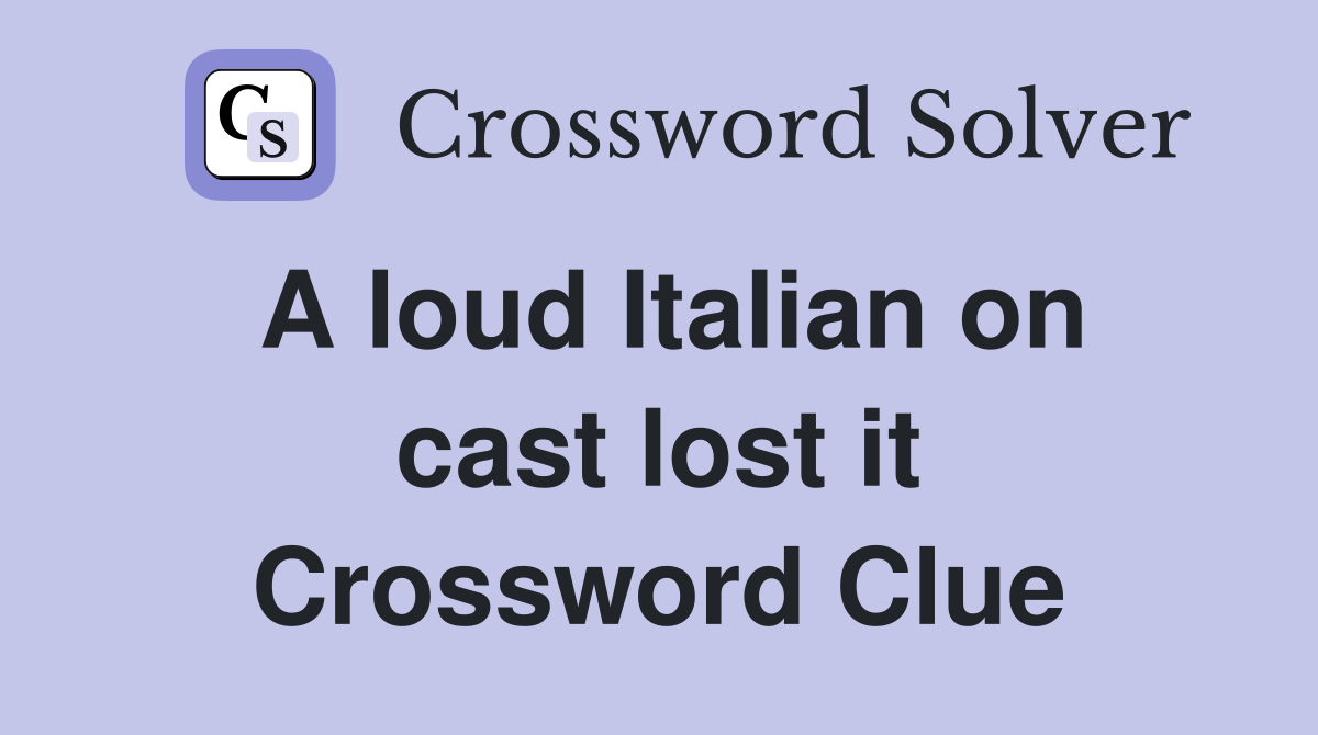 A loud Italian on cast lost it Crossword Clue