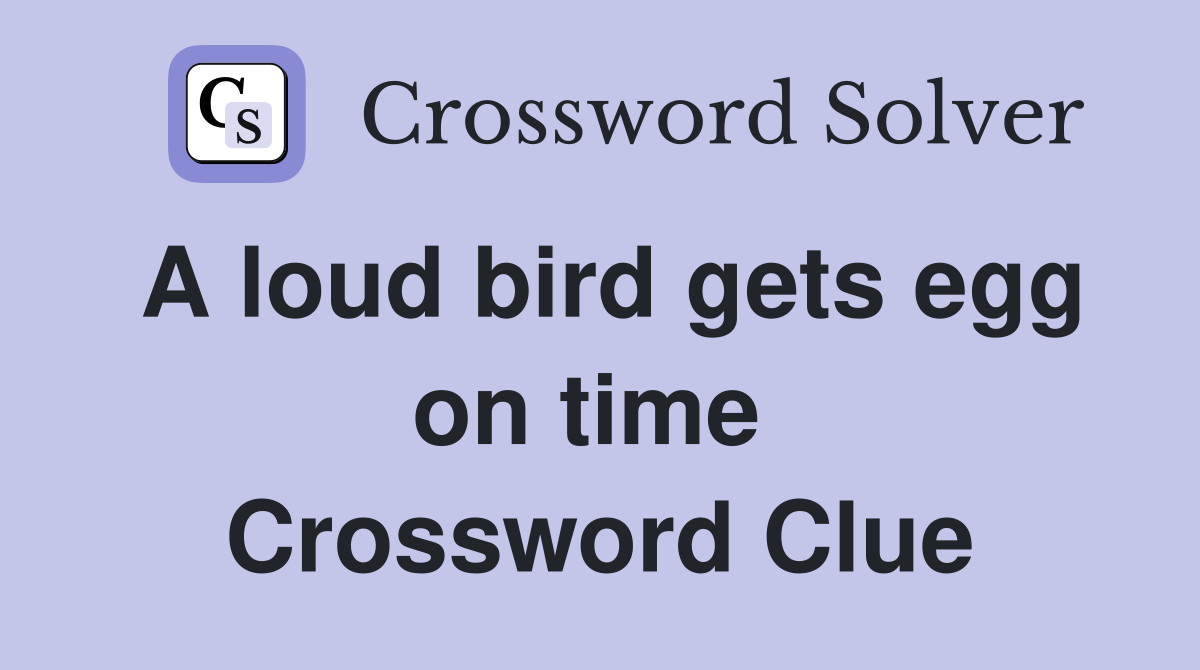 A loud bird gets egg on time  Crossword Clue