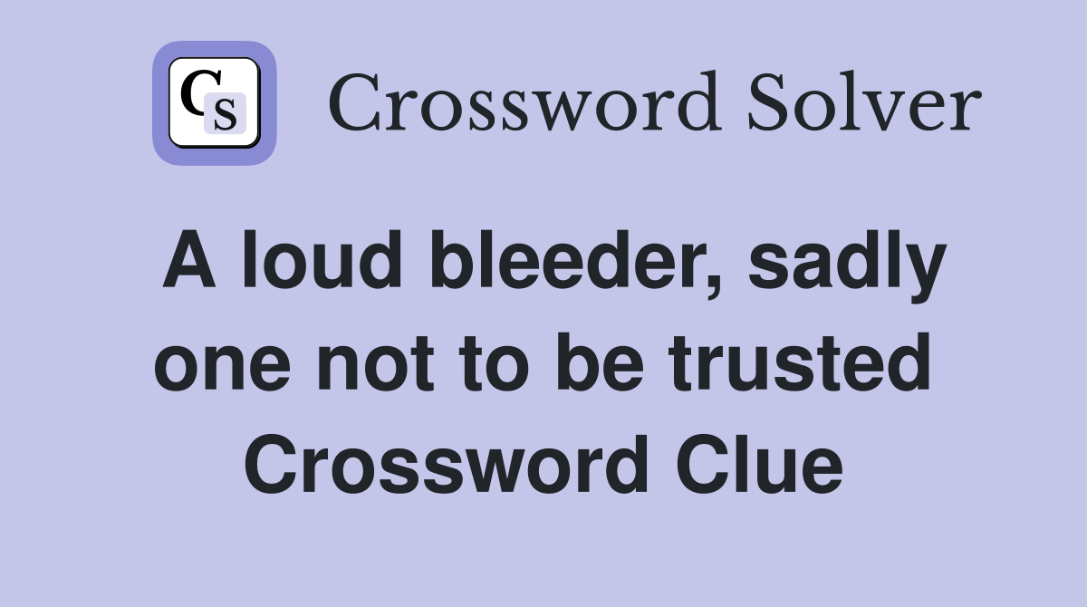 A loud bleeder, sadly one not to be trusted Crossword Clue