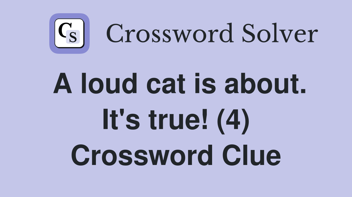 A loud cat is about. It's true! (4) Crossword Clue