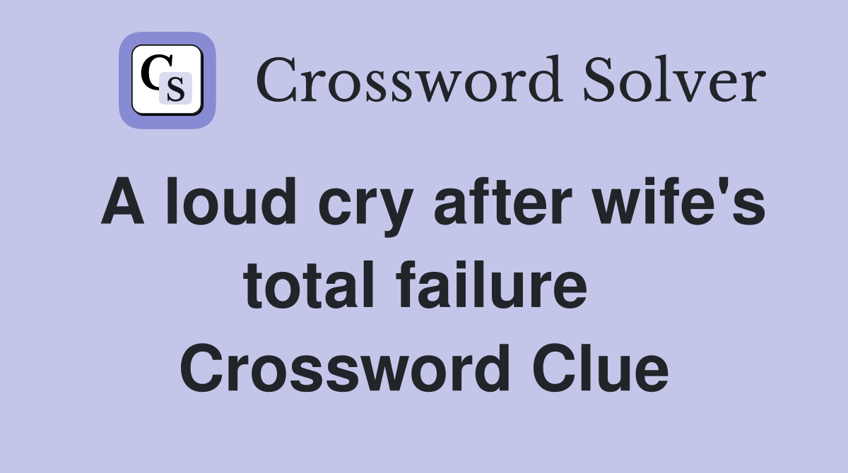 A loud cry after wife's total failure  Crossword Clue