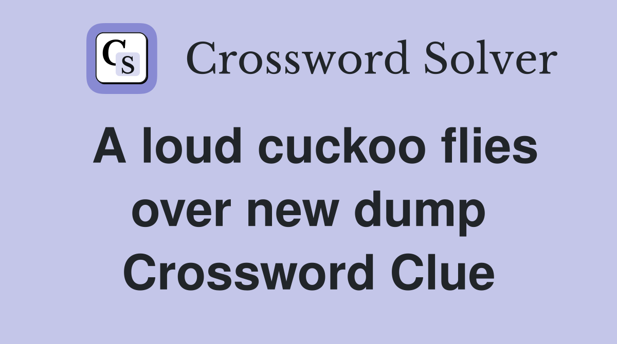 A loud cuckoo flies over new dump Crossword Clue