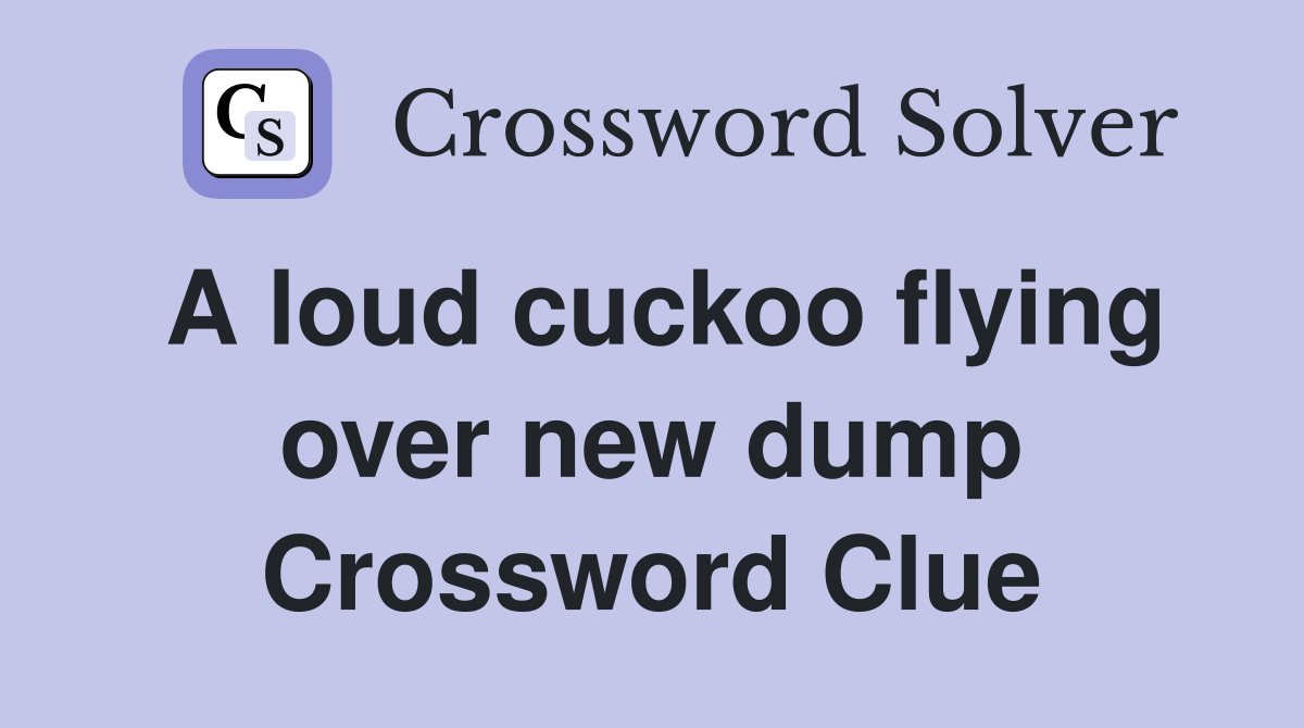 A loud cuckoo flying over new dump Crossword Clue
