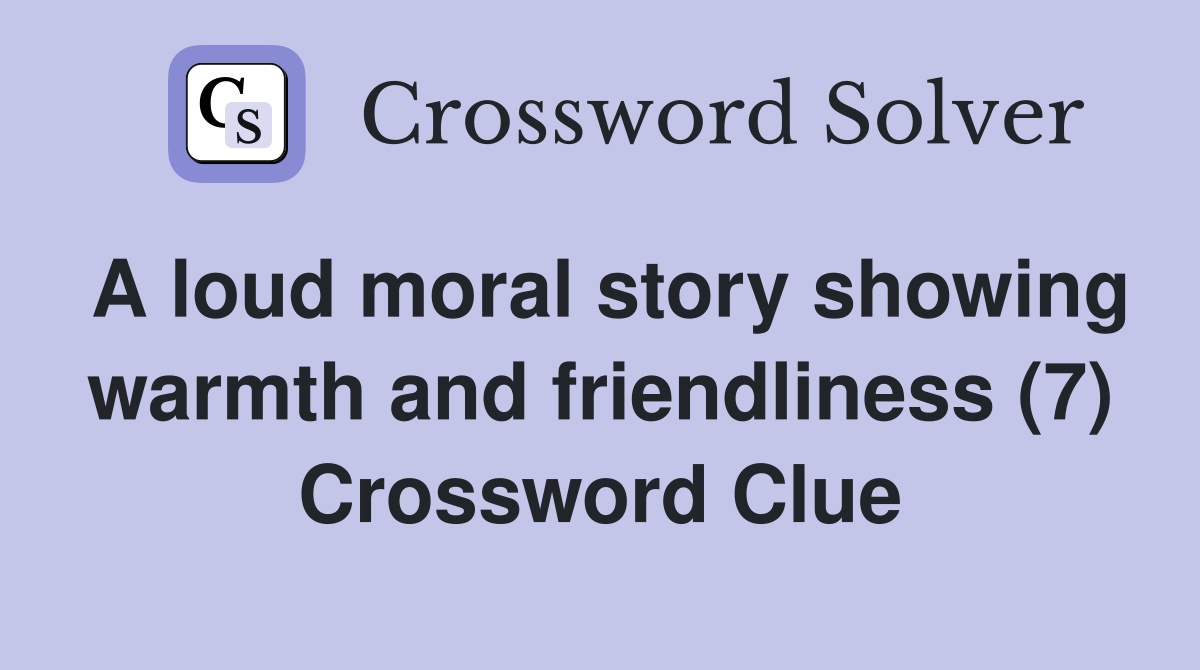 A loud moral story showing warmth and friendliness (7) Crossword Clue
