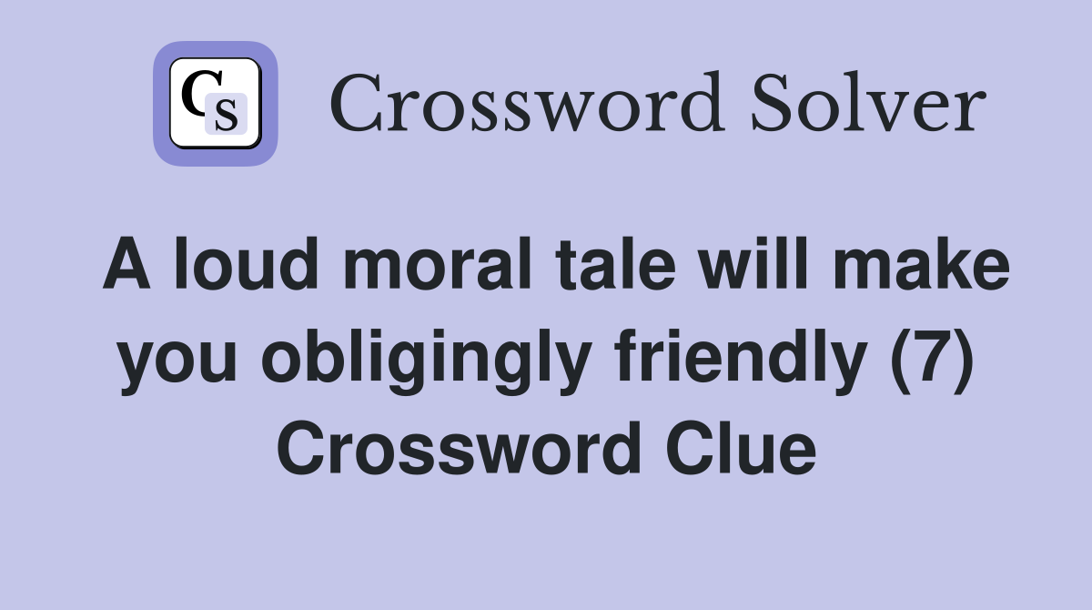 A loud moral tale will make you obligingly friendly (7) Crossword Clue