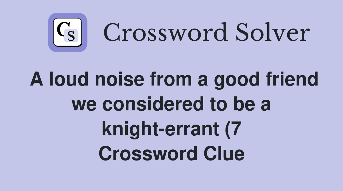 A loud noise from a good friend we considered to be a knight errant (7 A loud noise from a good friend we considered to be a knight errant (7
