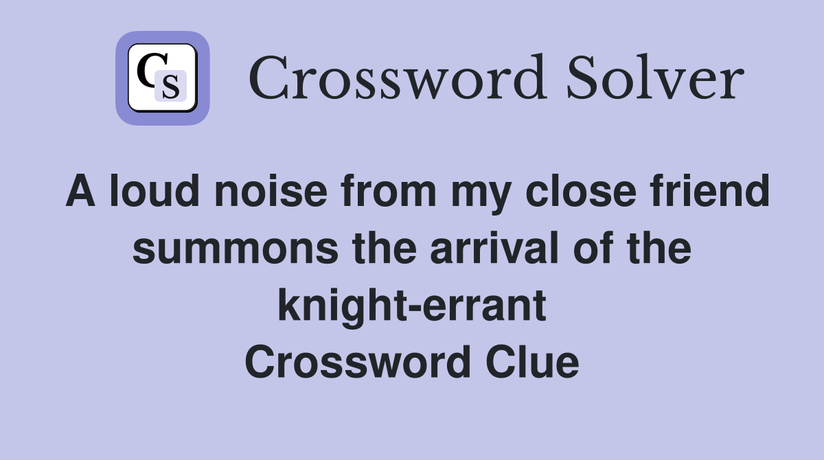 A loud noise from my close friend summons the arrival of the knight-errant Crossword Clue