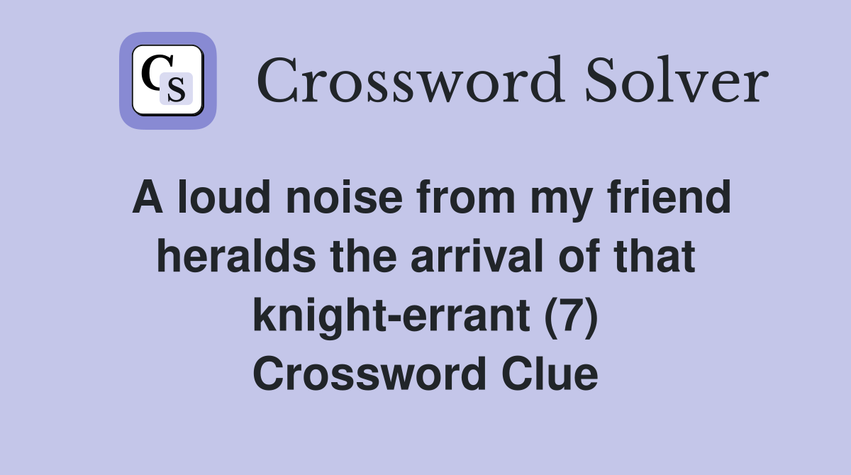 A loud noise from my friend heralds the arrival of that knight-errant (7) Crossword Clue