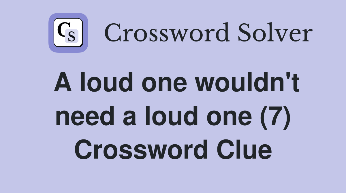 A loud one wouldn't need a loud one (7) Crossword Clue
