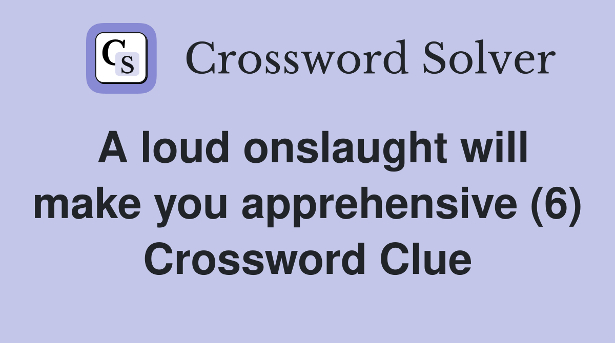 A loud onslaught will make you apprehensive (6) Crossword Clue