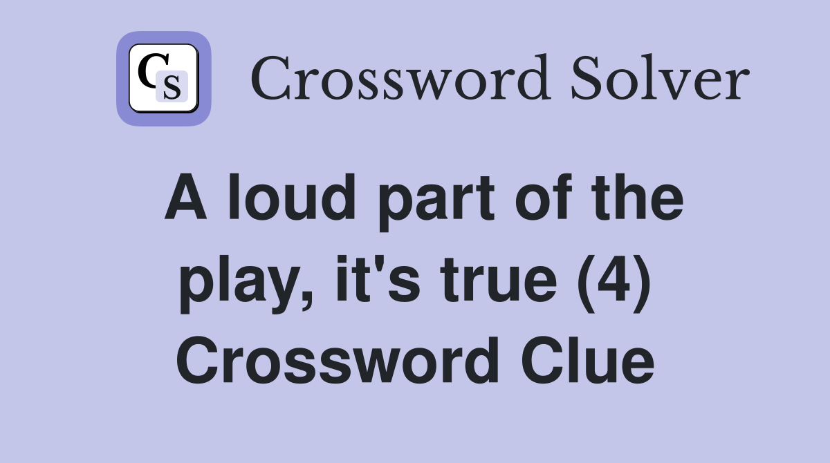 A loud part of the play, it's true (4) Crossword Clue