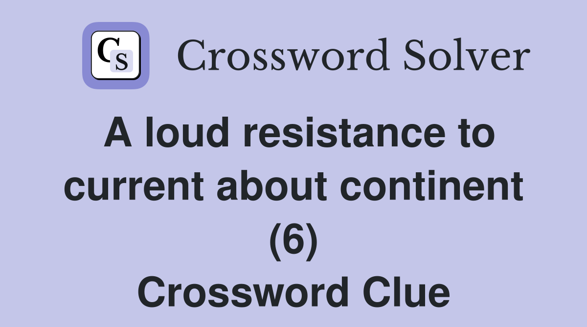 A loud resistance to current about continent (6) Crossword Clue