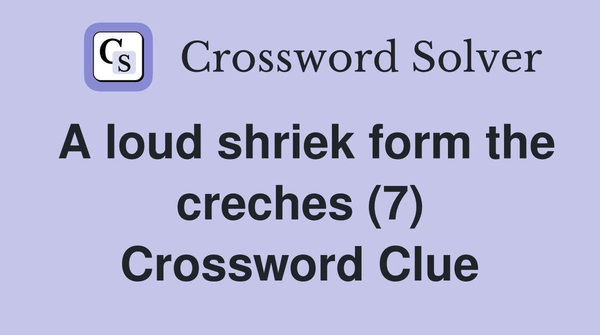 A loud shriek form the creches (7) Crossword Clue