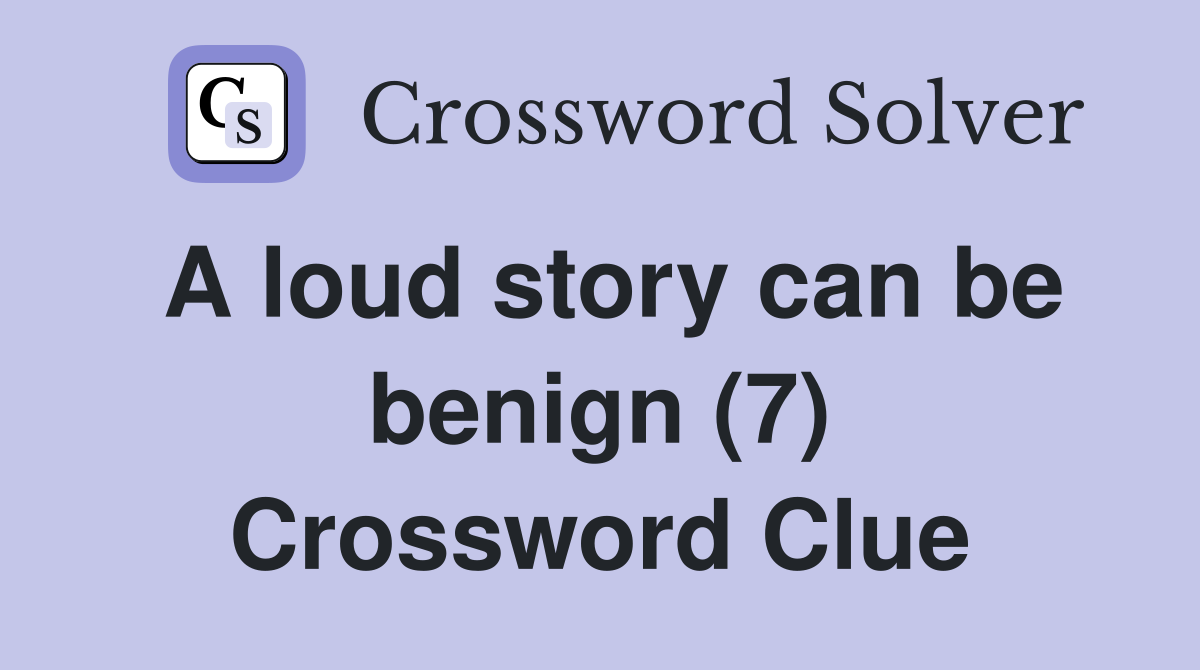 A loud story can be benign (7) Crossword Clue