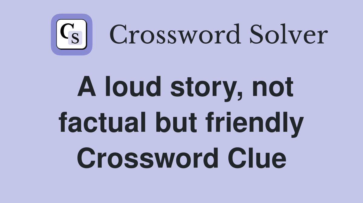 A loud story, not factual but friendly Crossword Clue