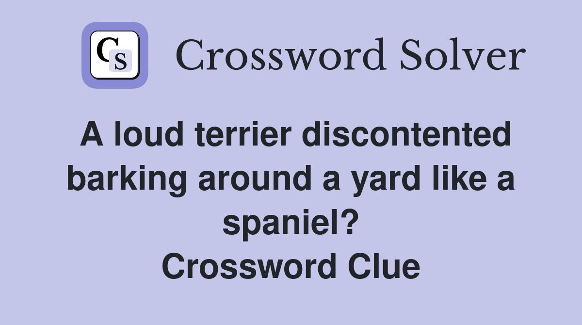 A loud terrier discontented barking around a yard like a spaniel? Crossword Clue
