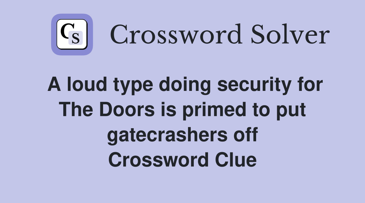 A loud type doing security for The Doors is primed to put gatecrashers off Crossword Clue
