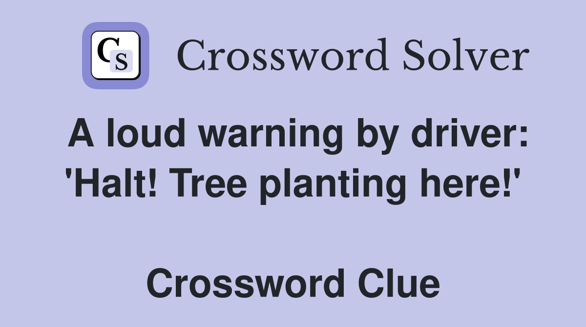A loud warning by driver: 'Halt! Tree planting here!'  Crossword Clue