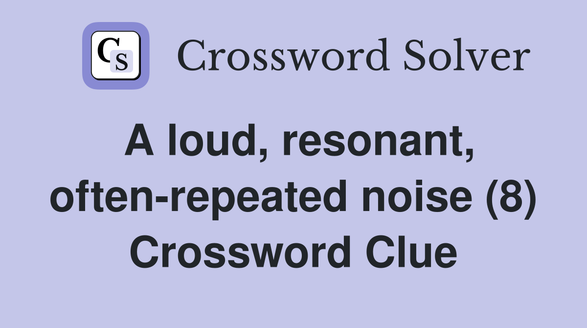 A loud, resonant, often-repeated noise (8) Crossword Clue
